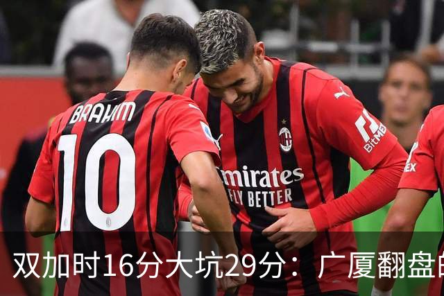 双加时16分大坑29分：广厦翻盘的第一推力不在外援了 3人优秀